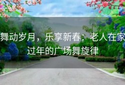 舞动岁月，乐享新春：老人在家过年的广场舞旋律