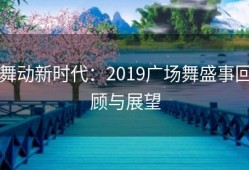 舞动新时代：2019广场舞盛事回顾与展望