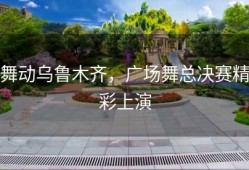舞动乌鲁木齐，广场舞总决赛精彩上演