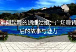 翩翩起舞的蝴蝶姑娘：广场舞背后的故事与魅力