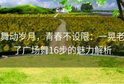 舞动岁月，青春不设限：一晃老了广场舞16步的魅力解析
