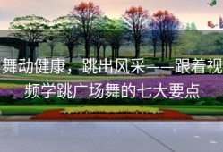 舞动健康，跳出风采——跟着视频学跳广场舞的七大要点