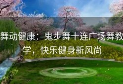 舞动健康：鬼步舞十连广场舞教学，快乐健身新风尚