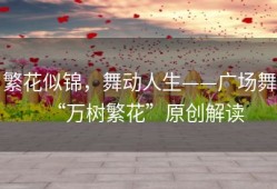 繁花似锦，舞动人生——广场舞“万树繁花”原创解读