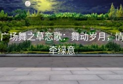 广场舞之草恋歌：舞动岁月，情牵绿意