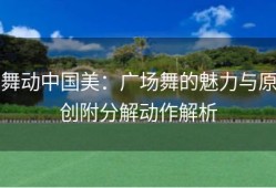 舞动中国美：广场舞的魅力与原创附分解动作解析