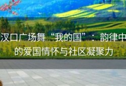 汊口广场舞“我的国”：韵律中的爱国情怀与社区凝聚力