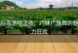 后海酒吧之夜：巧妹广场舞的魅力狂欢