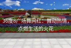 36度8广场舞网红：舞动热情，点燃生活的火花