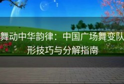 舞动中华韵律：中国广场舞变队形技巧与分解指南