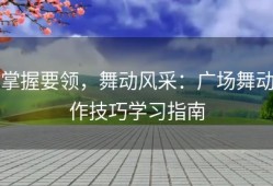 掌握要领，舞动风采：广场舞动作技巧学习指南