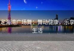定海湾广场舞：舞动健康，乐享生活