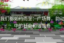 我们都如约而至：广场舞，韵动中的社会和谐画卷