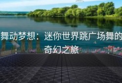 舞动梦想：迷你世界跳广场舞的奇幻之旅