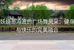 妖娆哥冯波的广场舞风采：健身与快乐的完美融合