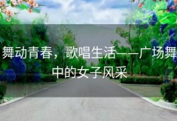 舞动青春，歌唱生活——广场舞中的女子风采