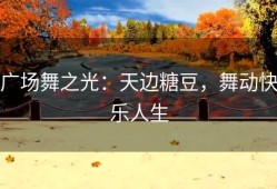 广场舞之光：天边糖豆，舞动快乐人生