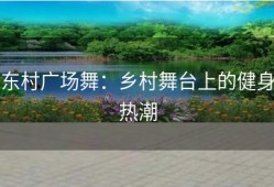 东村广场舞：乡村舞台上的健身热潮