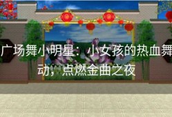 广场舞小明星：小女孩的热血舞动，点燃金曲之夜