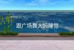 跟广场舞大妈睡觉