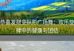 恭喜发财变队形广场舞：欢乐旋律中的健康与团结