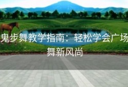 鬼步舞教学指南：轻松学会广场舞新风尚