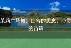 茉莉广场舞：山谷的思念，心灵的诗篇