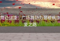 舞动健康：广场舞助力颈椎病康复之路