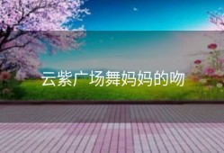 云紫广场舞妈妈的吻