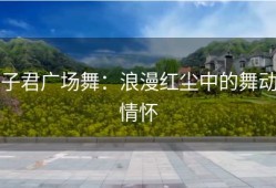 子君广场舞：浪漫红尘中的舞动情怀
