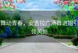 舞动青春，安吉拉广场舞进姐引领风尚