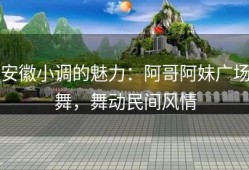 安徽小调的魅力：阿哥阿妹广场舞，舞动民间风情
