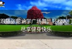 跟随张韶涵学广场舞，轻松入门尽享健身快乐