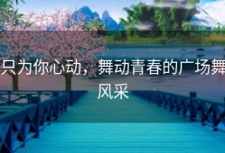 只为你心动，舞动青春的广场舞风采