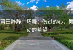 莆田静静广场舞：伤过的心，舞动的希望