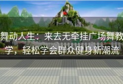 舞动人生：来去无牵挂广场舞教学，轻松学会群众健身新潮流