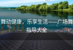 舞动健康，乐享生活——广场舞指导大全