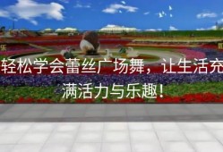 轻松学会蕾丝广场舞，让生活充满活力与乐趣！