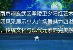 南京市玄武区孝陵卫夕阳红艺术团风采展示单人广场舞魅力四溢，传统文化与现代元素的完美融合
