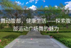 舞动腹部，健康生活——探索腹部运动广场舞的魅力