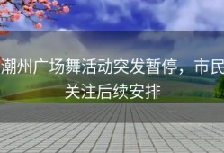 潮州广场舞活动突发暂停，市民关注后续安排