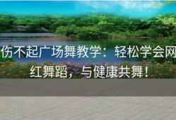 伤不起广场舞教学：轻松学会网红舞蹈，与健康共舞！