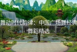 舞动时代韵律：中国广场舞经典舞蹈精选