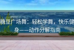 糖豆广场舞：轻松学舞，快乐健身——动作分解指南