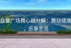益馨广场舞心跳分解：舞动健康，乐享生活