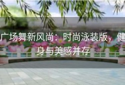 广场舞新风尚：时尚泳装版，健身与美感并存