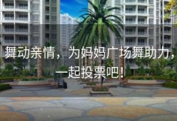 舞动亲情，为妈妈广场舞助力，一起投票吧！