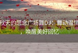 秋天的思念广场舞DJ：舞动温情，唤醒美好回忆