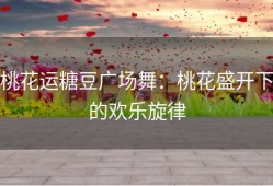 桃花运糖豆广场舞：桃花盛开下的欢乐旋律