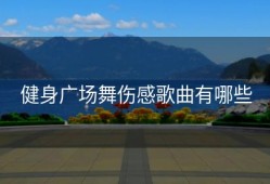 健身广场舞伤感歌曲有哪些